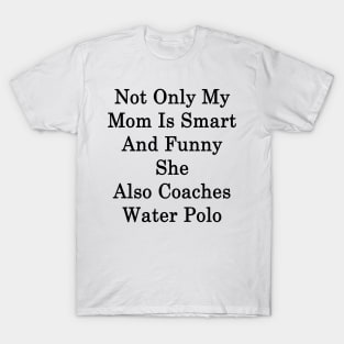 Not Only My Mom Is Smart And Funny She Also Coaches Water Polo T-Shirt